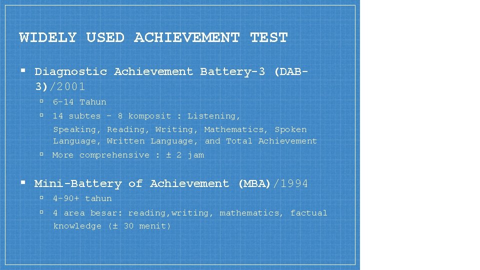 WIDELY USED ACHIEVEMENT TEST ▪ Diagnostic Achievement Battery-3 (DAB 3)/2001 ▫ 6 -14 Tahun