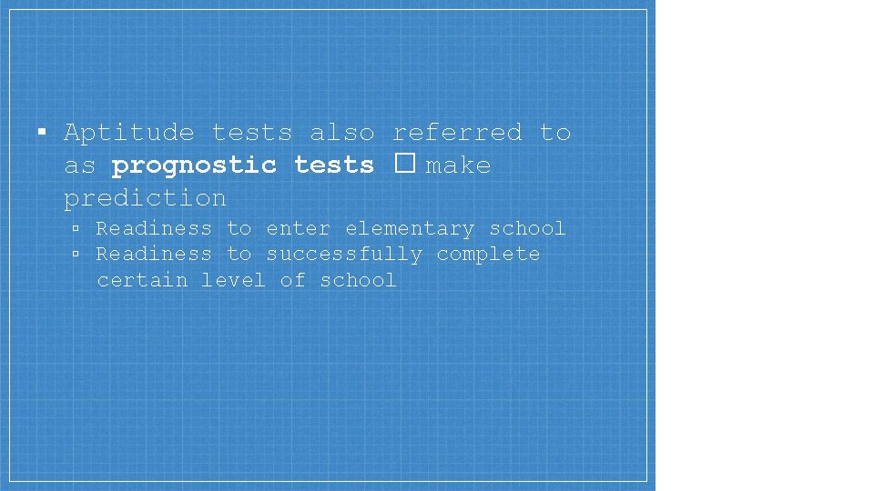 ▪ Aptitude tests also referred to as prognostic tests � make prediction ▫ Readiness