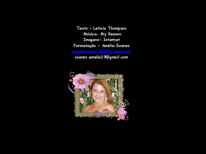 Texto – Letícia Thompson Música- My Reason Imagens- Internet Formatação - Amélia Soares ameliasoares-55@hotmail.