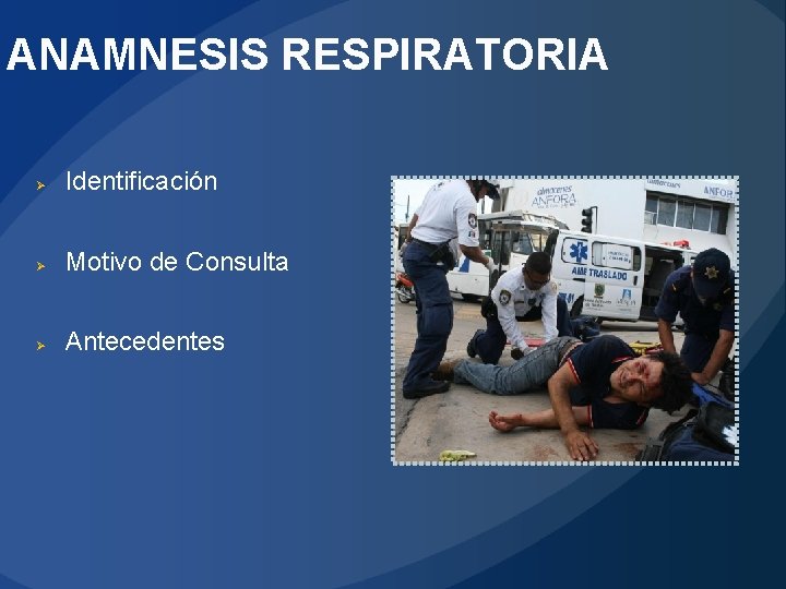 ANAMNESIS RESPIRATORIA Ø Identificación Ø Motivo de Consulta Ø Antecedentes 