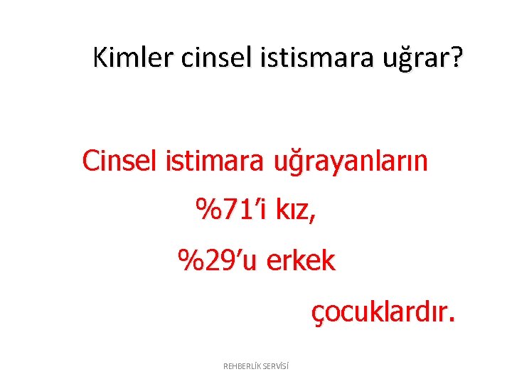 Kimler cinsel istismara uğrar? Cinsel istimara uğrayanların %71’i kız, %29’u erkek çocuklardır. REHBERLİK SERVİSİ Kimler cinsel istismara uğrar? Cinsel istimara uğrayanların %71’i kız, %29’u erkek çocuklardır. REHBERLİK SERVİSİ
