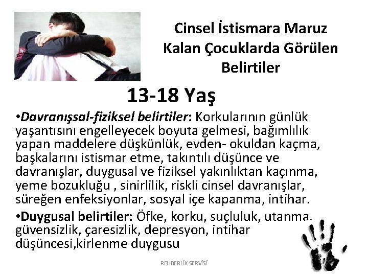 Cinsel İstismara Maruz Kalan Çocuklarda Görülen Belirtiler 13 -18 Yaş • Davranışsal-fiziksel belirtiler: Korkularının Cinsel İstismara Maruz Kalan Çocuklarda Görülen Belirtiler 13 -18 Yaş • Davranışsal-fiziksel belirtiler: Korkularının