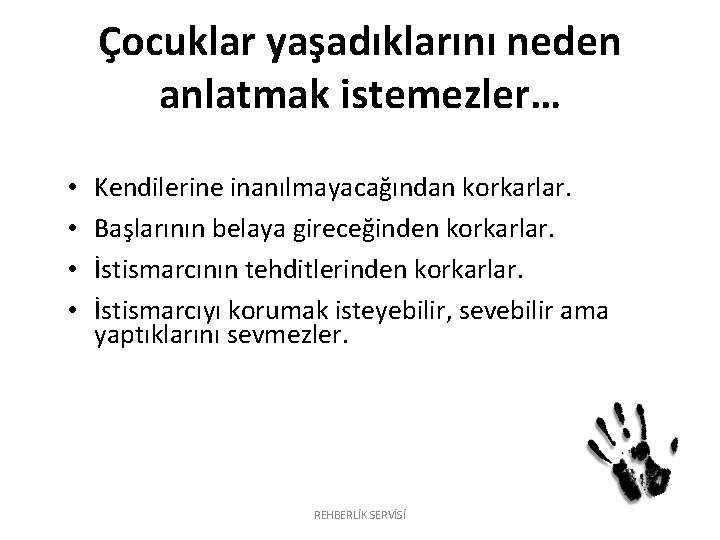Çocuklar yaşadıklarını neden anlatmak istemezler… • • Kendilerine inanılmayacağından korkarlar. Başlarının belaya gireceğinden korkarlar. Çocuklar yaşadıklarını neden anlatmak istemezler… • • Kendilerine inanılmayacağından korkarlar. Başlarının belaya gireceğinden korkarlar.