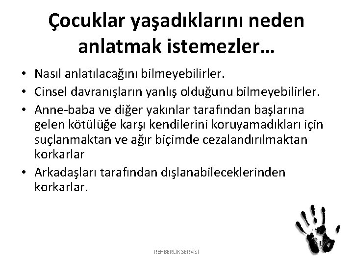 Çocuklar yaşadıklarını neden anlatmak istemezler… • Nasıl anlatılacağını bilmeyebilirler. • Cinsel davranışların yanlış olduğunu Çocuklar yaşadıklarını neden anlatmak istemezler… • Nasıl anlatılacağını bilmeyebilirler. • Cinsel davranışların yanlış olduğunu