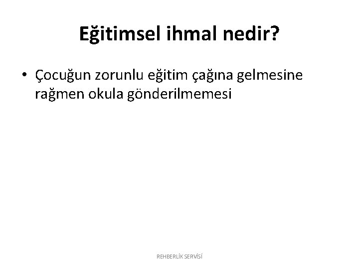 Eğitimsel ihmal nedir? • Çocuğun zorunlu eğitim çağına gelmesine rağmen okula gönderilmemesi REHBERLİK SERVİSİ Eğitimsel ihmal nedir? • Çocuğun zorunlu eğitim çağına gelmesine rağmen okula gönderilmemesi REHBERLİK SERVİSİ