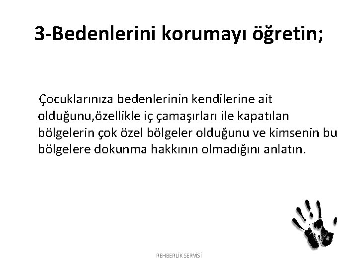 3 -Bedenlerini korumayı öğretin; Çocuklarınıza bedenlerinin kendilerine ait olduğunu, özellikle iç çamaşırları ile kapatılan 3 -Bedenlerini korumayı öğretin; Çocuklarınıza bedenlerinin kendilerine ait olduğunu, özellikle iç çamaşırları ile kapatılan