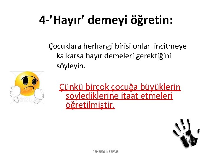 4 -’Hayır’ demeyi öğretin: Çocuklara herhangi birisi onları incitmeye kalkarsa hayır demeleri gerektiğini söyleyin. 4 -’Hayır’ demeyi öğretin: Çocuklara herhangi birisi onları incitmeye kalkarsa hayır demeleri gerektiğini söyleyin.