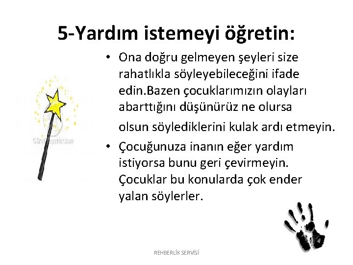 5 -Yardım istemeyi öğretin: • Ona doğru gelmeyen şeyleri size rahatlıkla söyleyebileceğini ifade edin. 5 -Yardım istemeyi öğretin: • Ona doğru gelmeyen şeyleri size rahatlıkla söyleyebileceğini ifade edin.