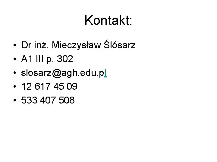 Kontakt: • • • Dr inż. Mieczysław Ślósarz A 1 III p. 302 slosarz@agh.
