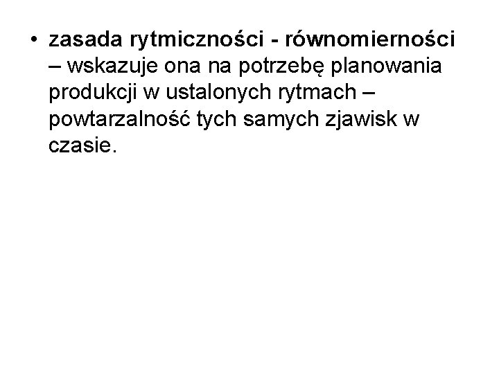  • zasada rytmiczności - równomierności – wskazuje ona na potrzebę planowania produkcji w