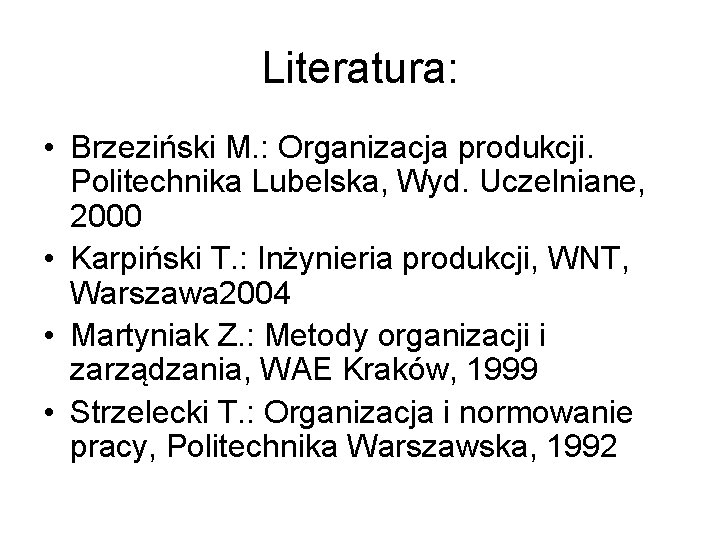 Literatura: • Brzeziński M. : Organizacja produkcji. Politechnika Lubelska, Wyd. Uczelniane, 2000 • Karpiński