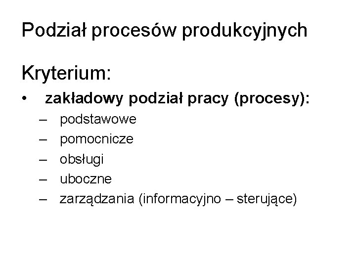 Podział procesów produkcyjnych Kryterium: • zakładowy podział pracy (procesy): – – – podstawowe pomocnicze