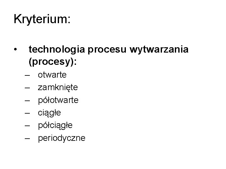 Kryterium: • technologia procesu wytwarzania (procesy): – – – otwarte zamknięte półotwarte ciągłe półciągłe