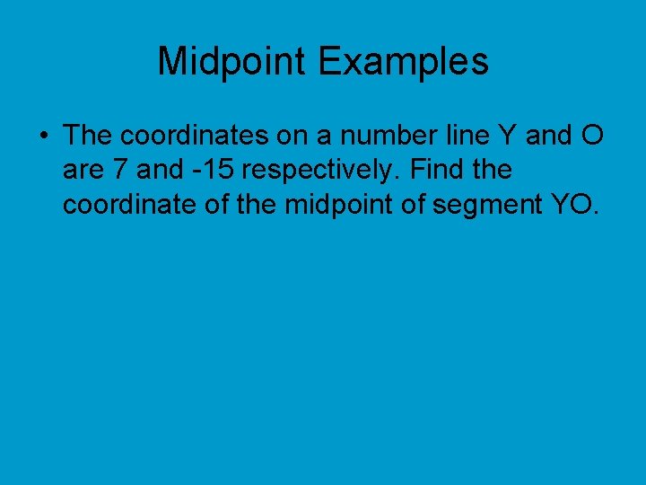 Midpoint Examples • The coordinates on a number line Y and O are 7