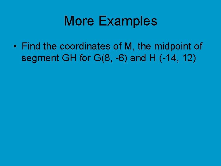 More Examples • Find the coordinates of M, the midpoint of segment GH for