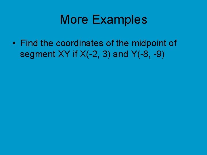 More Examples • Find the coordinates of the midpoint of segment XY if X(-2,