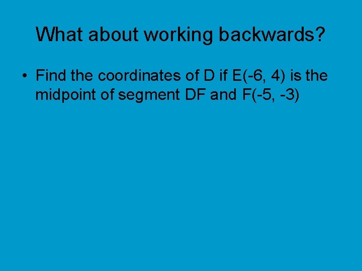 What about working backwards? • Find the coordinates of D if E(-6, 4) is