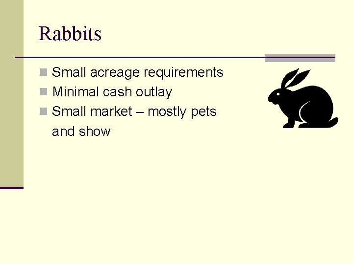 Rabbits n Small acreage requirements n Minimal cash outlay n Small market – mostly