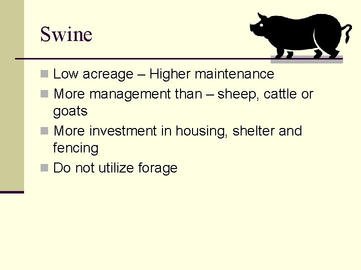Swine n Low acreage – Higher maintenance n More management than – sheep, cattle