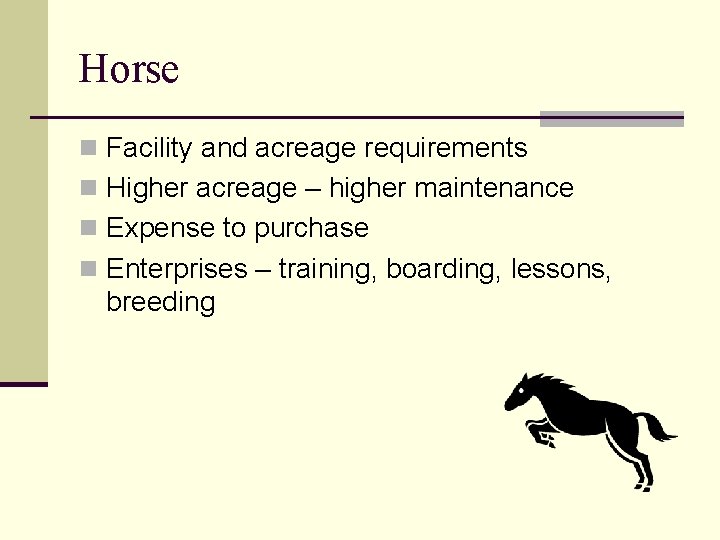 Horse n Facility and acreage requirements n Higher acreage – higher maintenance n Expense