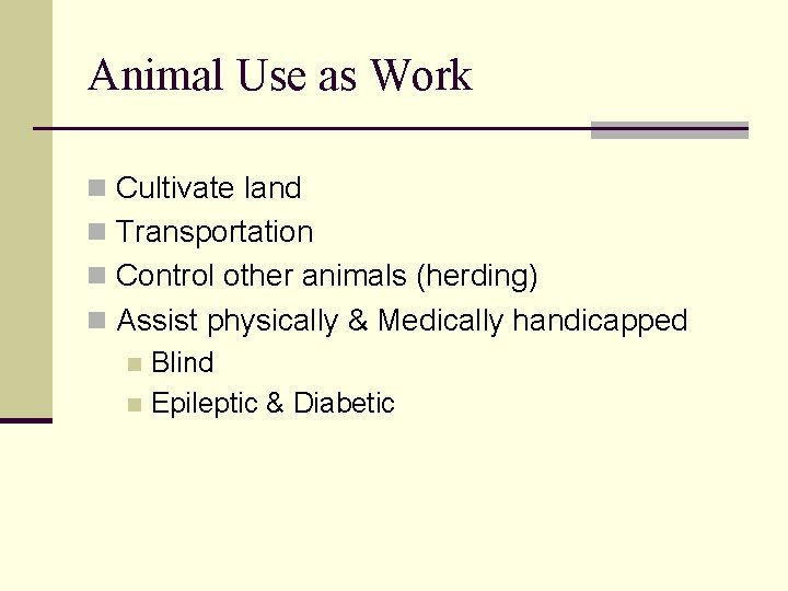 Animal Use as Work n Cultivate land n Transportation n Control other animals (herding)