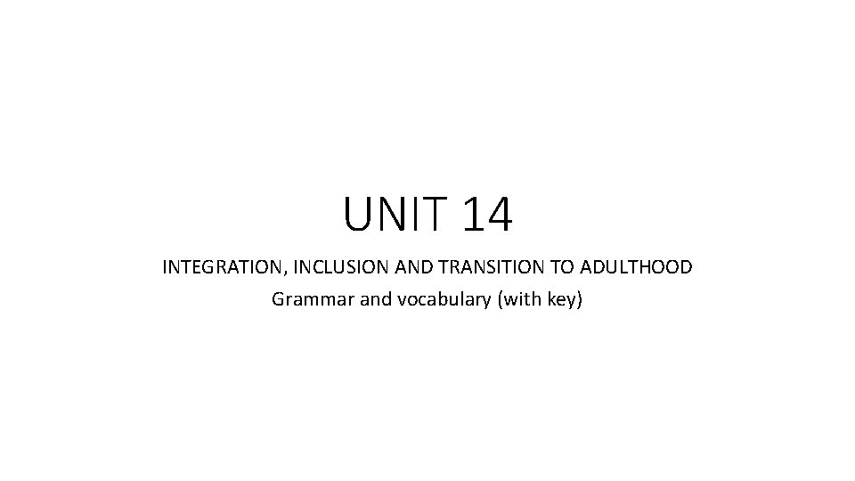 UNIT 14 INTEGRATION, INCLUSION AND TRANSITION TO ADULTHOOD Grammar and vocabulary (with key) 