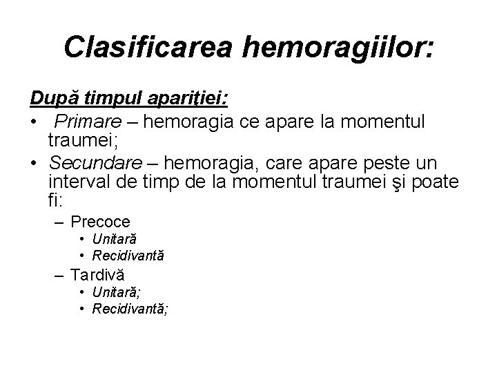 Clasificarea hemoragiilor: După timpul apariţiei: • Primare – hemoragia ce apare la momentul traumei;