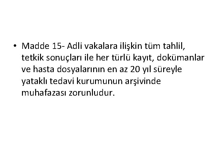 • Madde 15 - Adli vakalara ilişkin tüm tahlil, tetkik sonuçları ile her • Madde 15 - Adli vakalara ilişkin tüm tahlil, tetkik sonuçları ile her