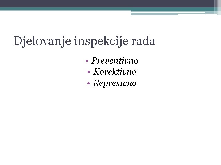 Djelovanje inspekcije rada • Preventivno • Korektivno • Represivno 