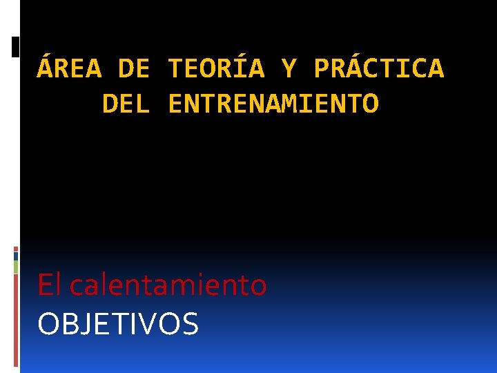 ÁREA DE TEORÍA Y PRÁCTICA DEL ENTRENAMIENTO El calentamiento OBJETIVOS 