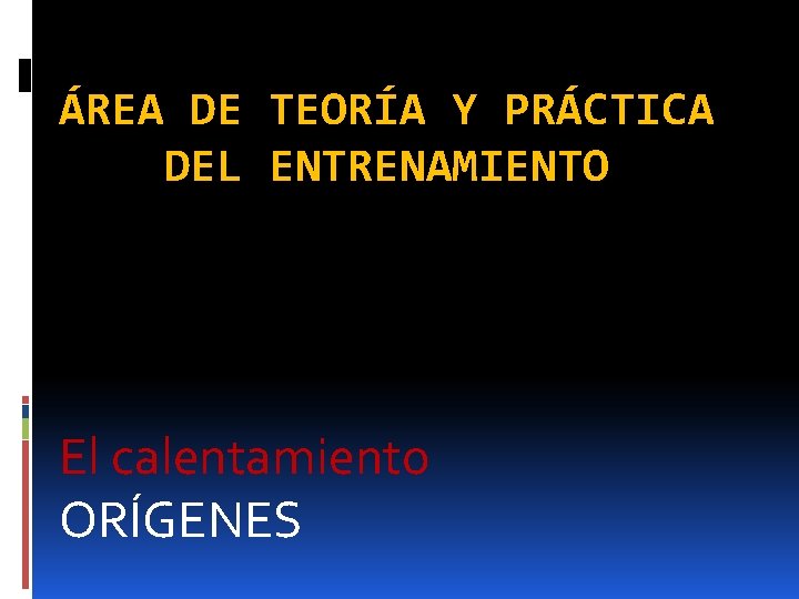 ÁREA DE TEORÍA Y PRÁCTICA DEL ENTRENAMIENTO El calentamiento ORÍGENES 