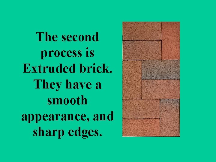 The second process is Extruded brick. They have a smooth appearance, and sharp edges.