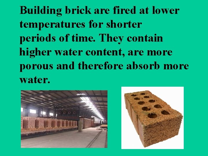 Building brick are fired at lower temperatures for shorter periods of time. They contain