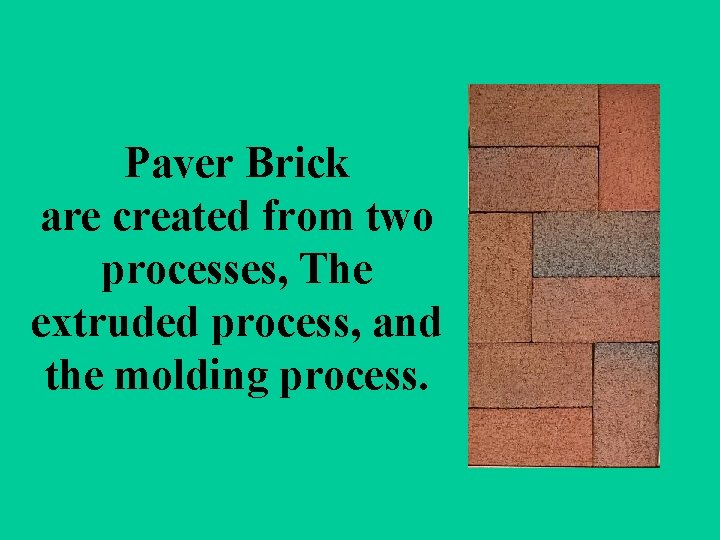 Paver Brick are created from two processes, The extruded process, and the molding process.