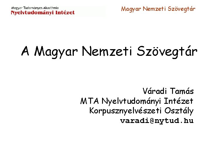 Magyar Nemzeti Szövegtár A Magyar Nemzeti Szövegtár Váradi Tamás MTA Nyelvtudományi Intézet Korpusznyelvészeti Osztály