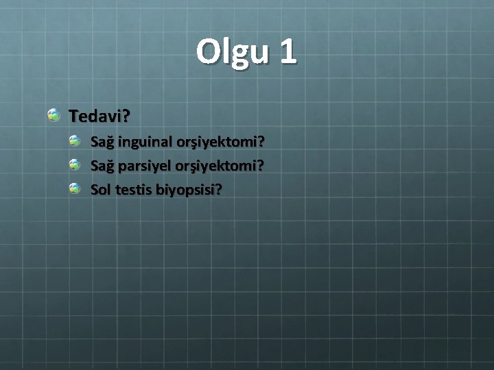 Olgu 1 Tedavi? Sağ inguinal orşiyektomi? Sağ parsiyel orşiyektomi? Sol testis biyopsisi? 
