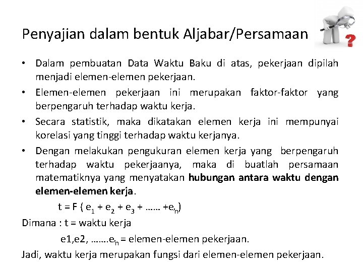 Penyajian dalam bentuk Aljabar/Persamaan • Dalam pembuatan Data Waktu Baku di atas, pekerjaan dipilah