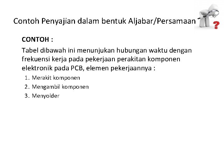 Contoh Penyajian dalam bentuk Aljabar/Persamaan CONTOH : Tabel dibawah ini menunjukan hubungan waktu dengan