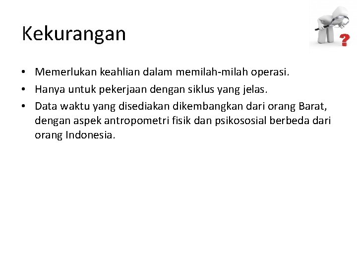 Kekurangan • Memerlukan keahlian dalam memilah-milah operasi. • Hanya untuk pekerjaan dengan siklus yang