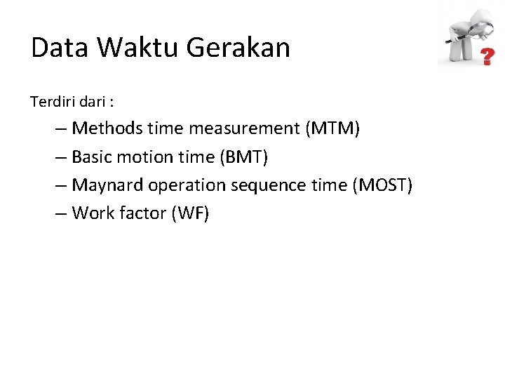 Data Waktu Gerakan Terdiri dari : – Methods time measurement (MTM) – Basic motion