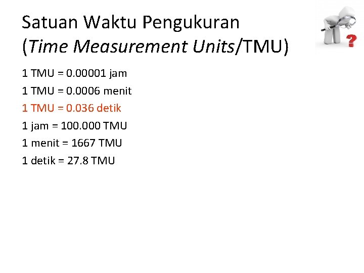 Satuan Waktu Pengukuran (Time Measurement Units/TMU) 1 TMU = 0. 00001 jam 1 TMU