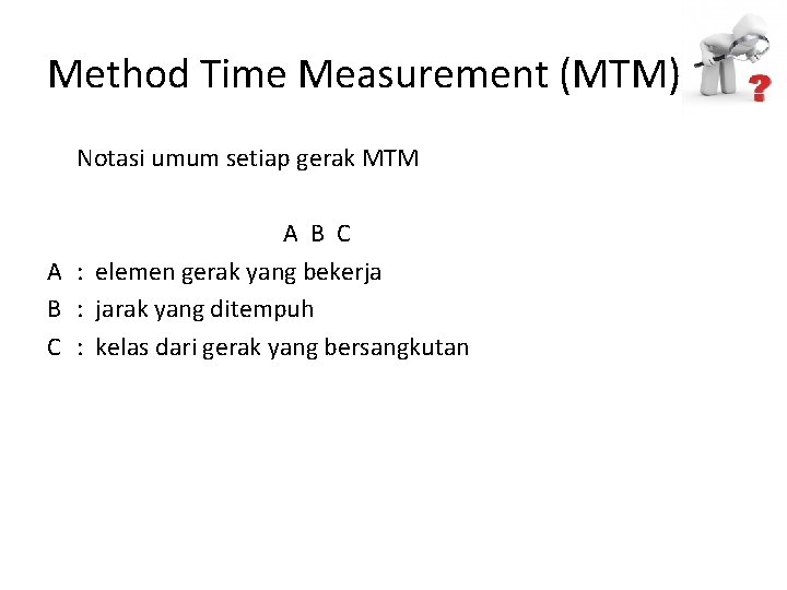 Method Time Measurement (MTM) Notasi umum setiap gerak MTM A B C A :