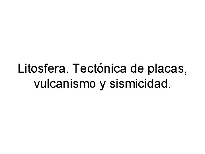 Litosfera. Tectónica de placas, vulcanismo y sismicidad. 