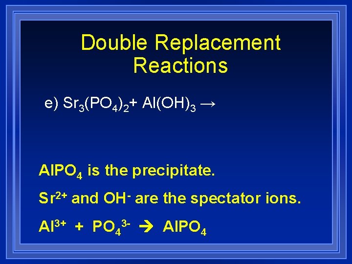 Double Replacement Reactions e) Sr 3(PO 4)2+ Al(OH)3 → Al. PO 4 is the