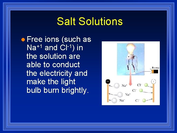 Salt Solutions l Free ions (such as Na+1 and Cl-1) in the solution are