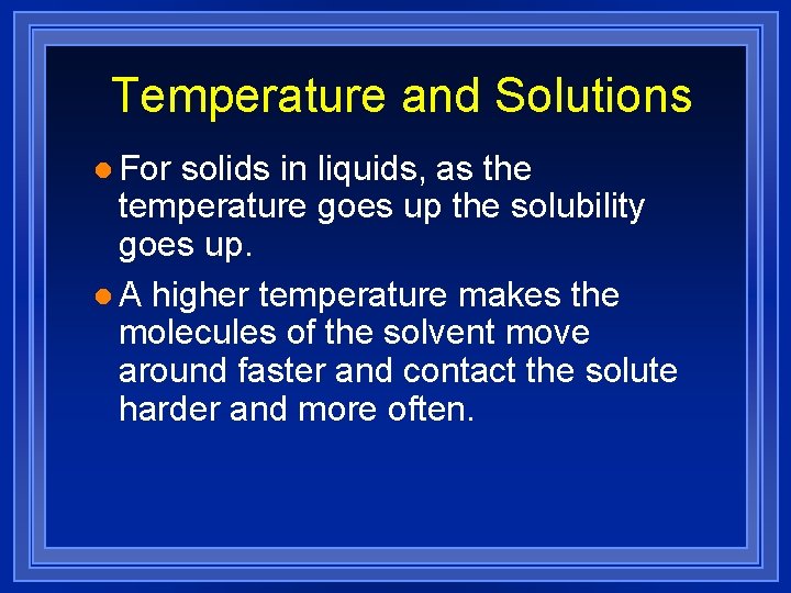 Temperature and Solutions l For solids in liquids, as the temperature goes up the
