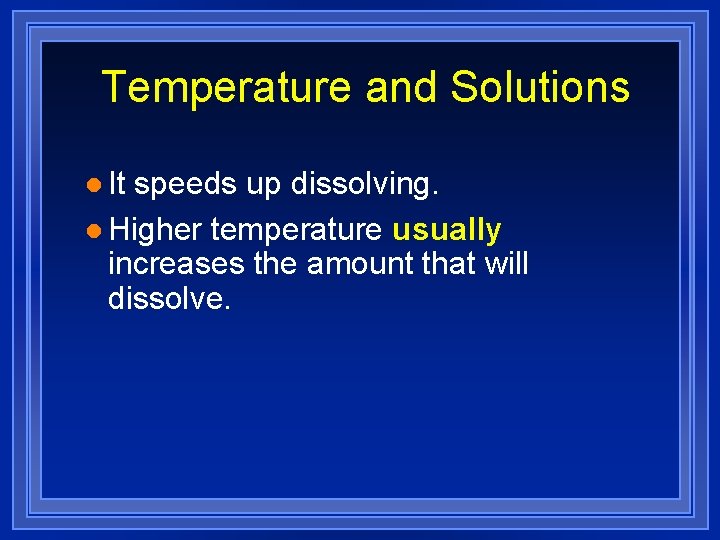 Temperature and Solutions l It speeds up dissolving. l Higher temperature usually increases the