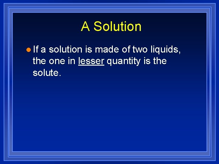 A Solution l If a solution is made of two liquids, the one in