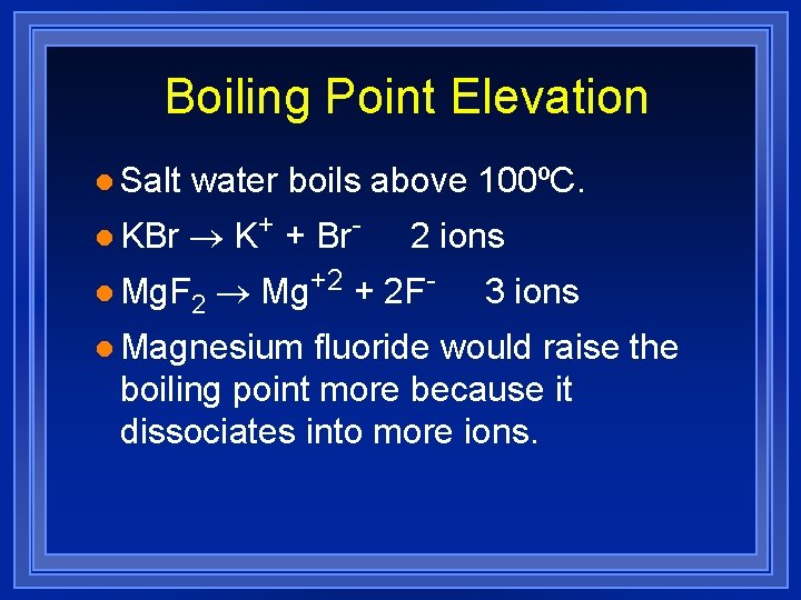 Boiling Point Elevation l Salt water boils above 100ºC. l KBr ® K+ +