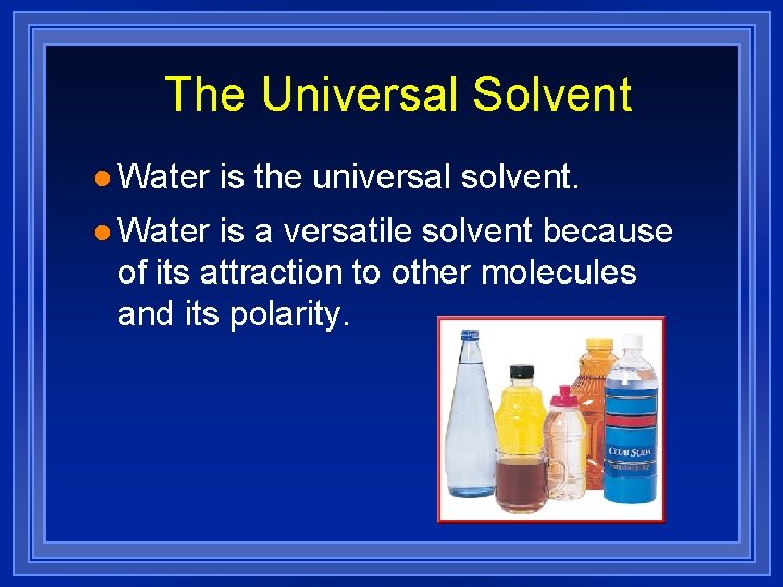 The Universal Solvent l Water is the universal solvent. is a versatile solvent because